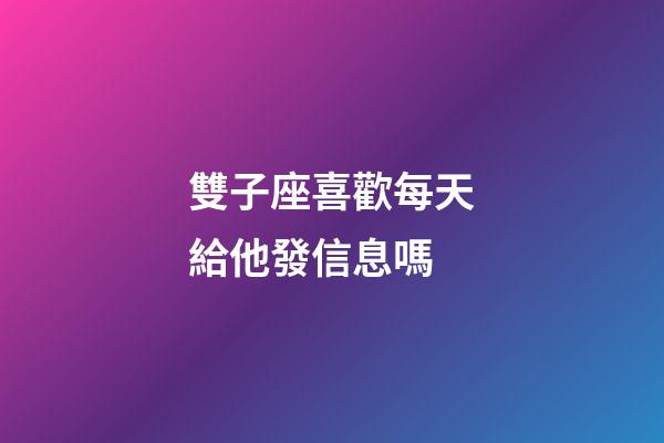 雙子座喜歡每天給他發信息嗎-第1張-星座運勢-玄機派