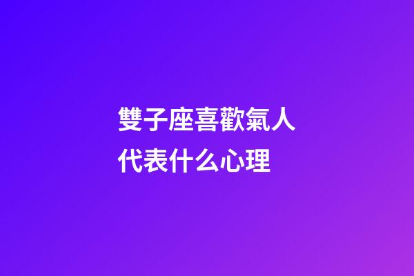 雙子座喜歡氣人代表什么心理-第1張-星座運勢-玄機派