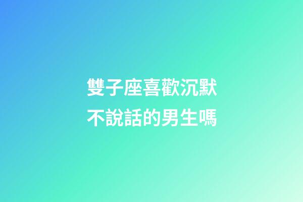 雙子座喜歡沉默不說話的男生嗎-第1張-星座運勢-玄機派