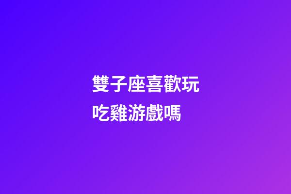 雙子座喜歡玩吃雞游戲嗎-第1張-星座運勢-玄機派