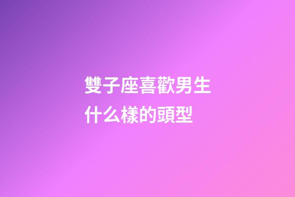 雙子座喜歡男生什么樣的頭型-第1張-星座運勢-玄機派