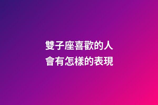 雙子座喜歡的人會有怎樣的表現-第1張-星座運勢-玄機派