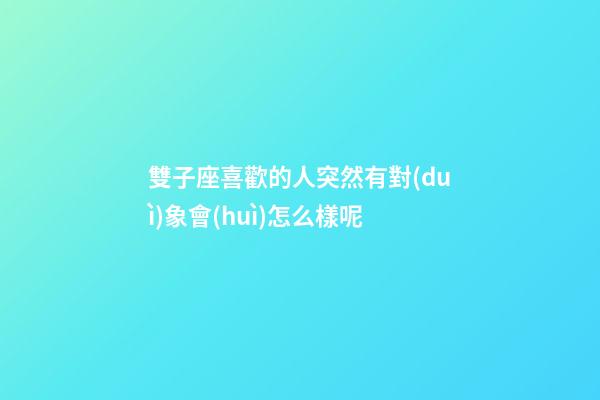 雙子座喜歡的人突然有對(duì)象會(huì)怎么樣呢-第1張-星座運(yùn)勢(shì)-玄機(jī)派