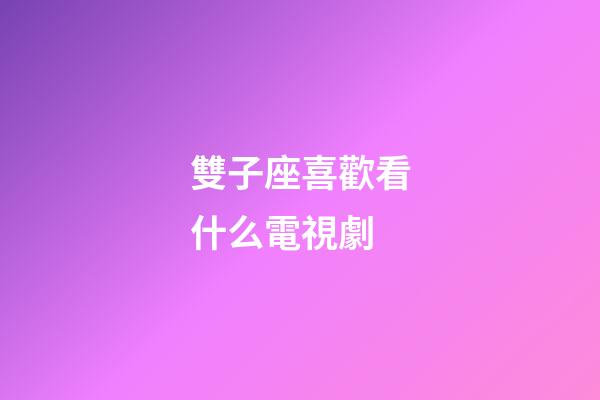 雙子座喜歡看什么電視劇-第1張-星座運勢-玄機派