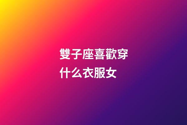 雙子座喜歡穿什么衣服女-第1張-星座運勢-玄機派