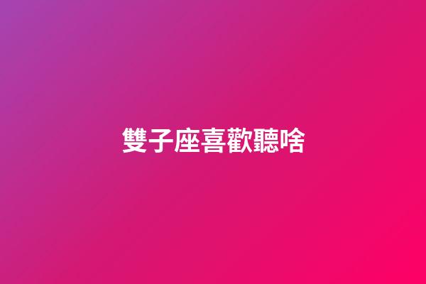 雙子座喜歡聽啥-第1張-星座運勢-玄機派