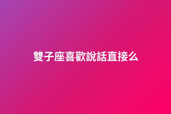 雙子座喜歡說話直接么-第1張-星座運勢-玄機派