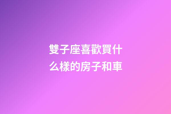 雙子座喜歡買什么樣的房子和車-第1張-星座運勢-玄機派