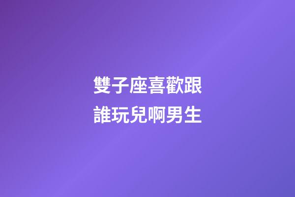 雙子座喜歡跟誰玩兒啊男生-第1張-星座運勢-玄機派
