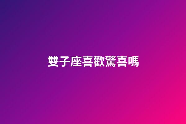 雙子座喜歡驚喜嗎-第1張-星座運(yùn)勢-玄機(jī)派