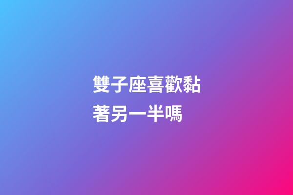 雙子座喜歡黏著另一半嗎-第1張-星座運(yùn)勢-玄機(jī)派