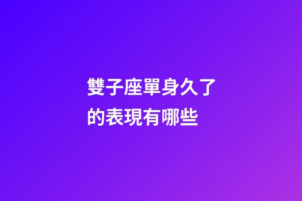 雙子座單身久了的表現有哪些-第1張-星座運勢-玄機派