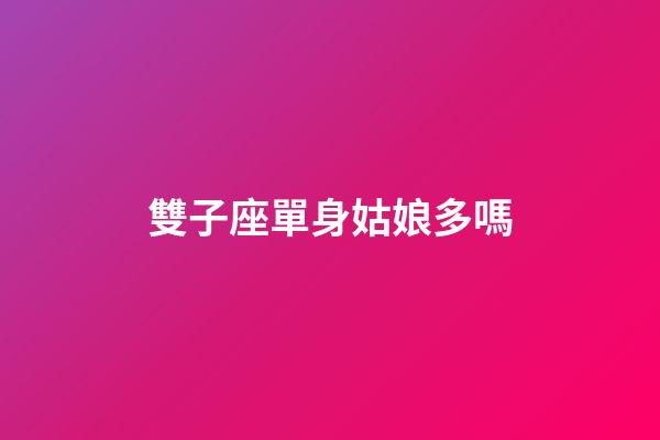 雙子座單身姑娘多嗎-第1張-星座運勢-玄機派