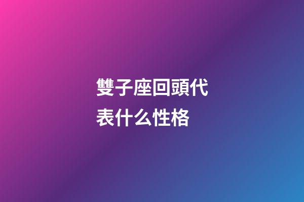 雙子座回頭代表什么性格-第1張-星座運勢-玄機派