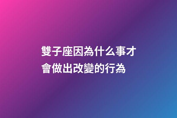 雙子座因為什么事才會做出改變的行為-第1張-星座運勢-玄機派