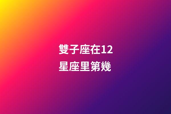 雙子座在12星座里第幾-第1張-星座運(yùn)勢-玄機(jī)派