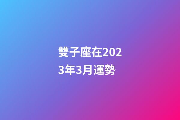 雙子座在2023年3月運勢-第1張-星座運勢-玄機派