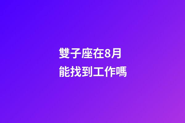 雙子座在8月能找到工作嗎-第1張-星座運勢-玄機派