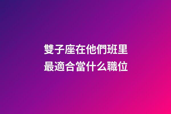 雙子座在他們班里最適合當什么職位-第1張-星座運勢-玄機派