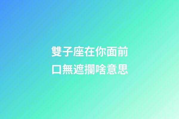 雙子座在你面前口無遮攔啥意思-第1張-星座運勢-玄機派