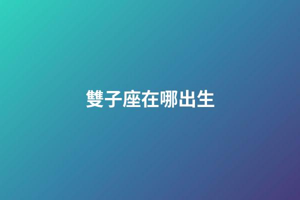 雙子座在哪出生-第1張-星座運勢-玄機派