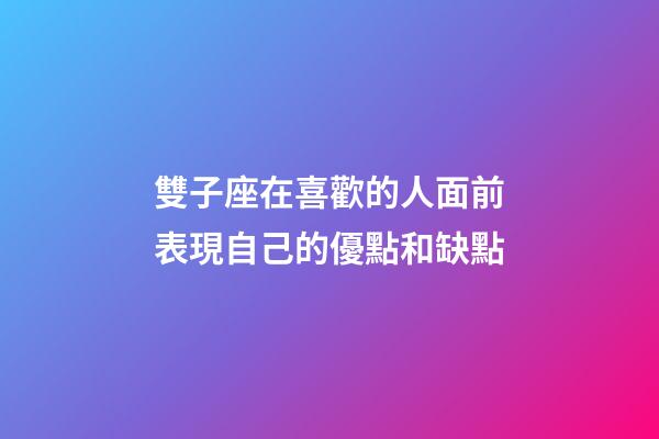 雙子座在喜歡的人面前表現自己的優點和缺點-第1張-星座運勢-玄機派