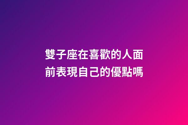 雙子座在喜歡的人面前表現自己的優點嗎-第1張-星座運勢-玄機派