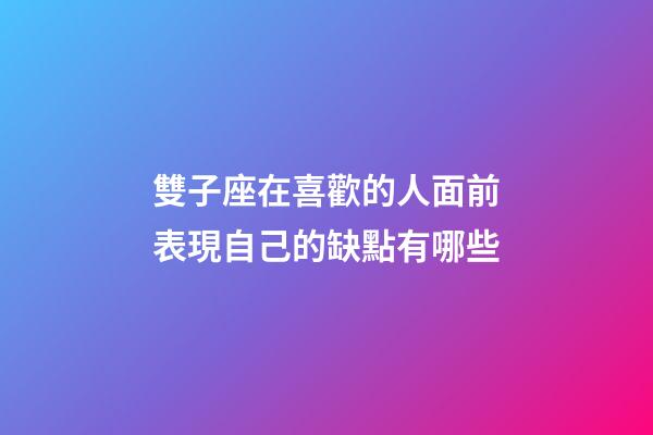 雙子座在喜歡的人面前表現自己的缺點有哪些-第1張-星座運勢-玄機派