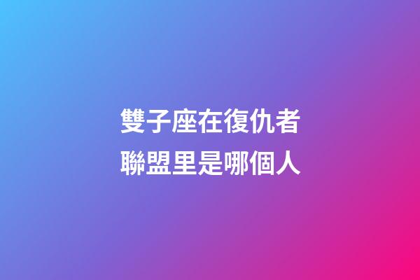 雙子座在復仇者聯盟里是哪個人