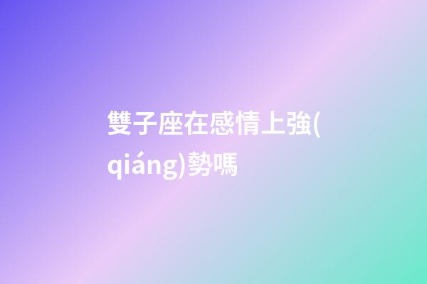 雙子座在感情上強(qiáng)勢嗎-第1張-星座運(yùn)勢-玄機(jī)派