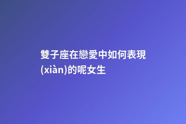 雙子座在戀愛中如何表現(xiàn)的呢女生-第1張-星座運勢-玄機派