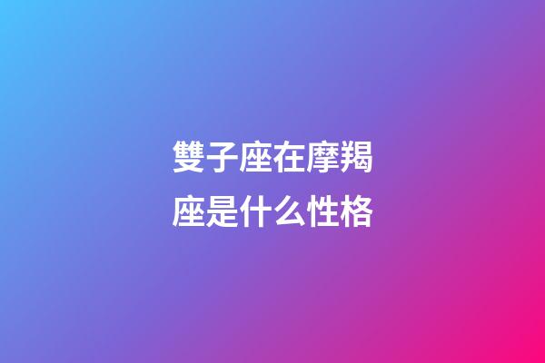 雙子座在摩羯座是什么性格-第1張-星座運勢-玄機派