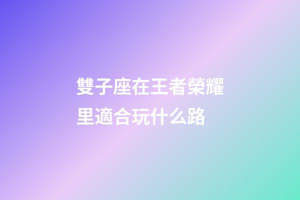 雙子座在王者榮耀里適合玩什么路-第1張-星座運勢-玄機派