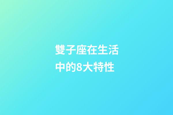 雙子座在生活中的8大特性-第1張-星座運勢-玄機派