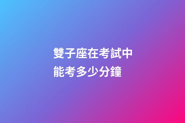 雙子座在考試中能考多少分鐘-第1張-星座運勢-玄機派