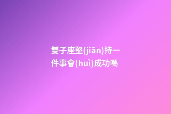 雙子座堅(jiān)持一件事會(huì)成功嗎-第1張-星座運(yùn)勢(shì)-玄機(jī)派