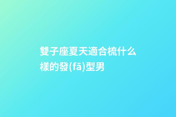 雙子座夏天適合梳什么樣的發(fā)型男-第1張-星座運(yùn)勢-玄機(jī)派