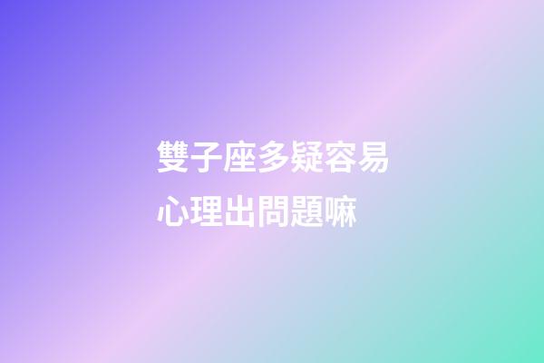 雙子座多疑容易心理出問題嘛-第1張-星座運勢-玄機派