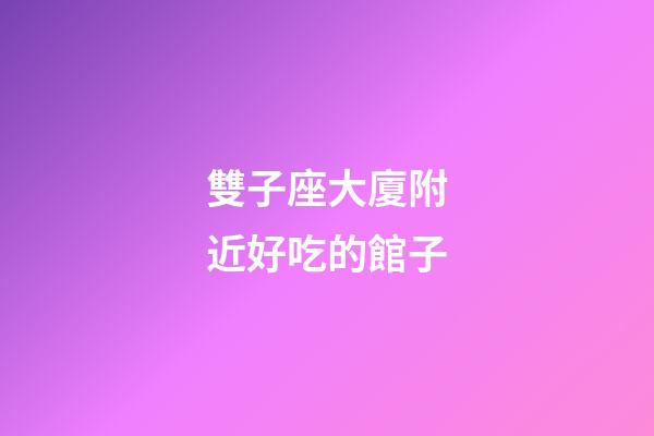 雙子座大廈附近好吃的館子-第1張-星座運(yùn)勢-玄機(jī)派