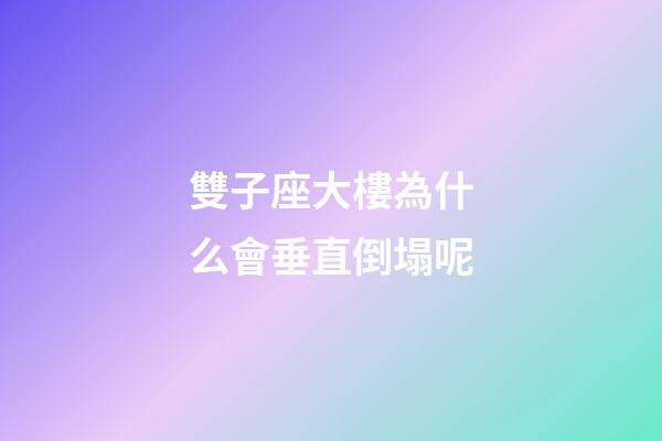 雙子座大樓為什么會垂直倒塌呢
