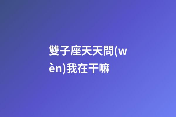 雙子座天天問(wèn)我在干嘛-第1張-星座運(yùn)勢(shì)-玄機(jī)派