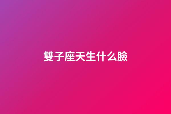 雙子座天生什么臉-第1張-星座運勢-玄機派