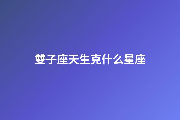 雙子座天生克什么星座-第1張-星座運(yùn)勢(shì)-玄機(jī)派