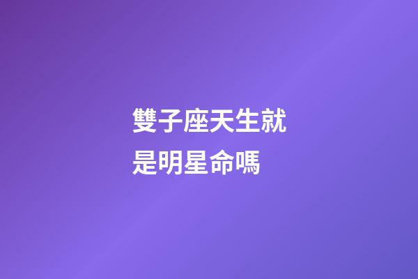 雙子座天生就是明星命嗎-第1張-星座運勢-玄機派