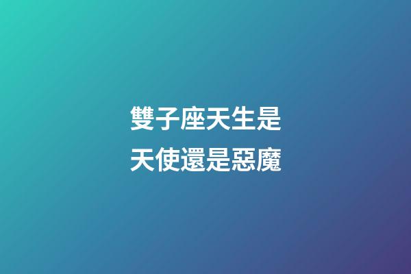 雙子座天生是天使還是惡魔-第1張-星座運勢-玄機派