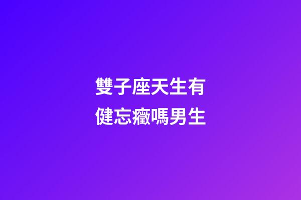 雙子座天生有健忘癥嗎男生-第1張-星座運勢-玄機派