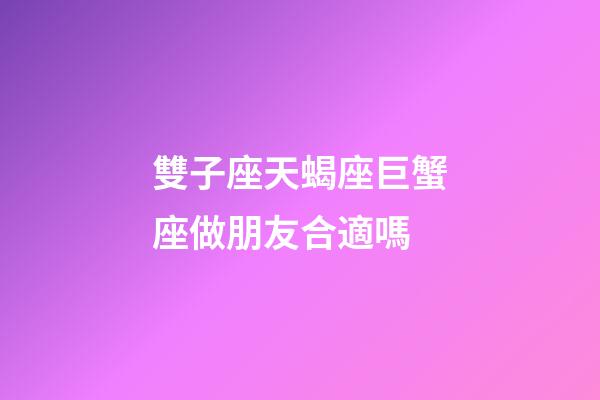 雙子座天蝎座巨蟹座做朋友合適嗎-第1張-星座運勢-玄機派