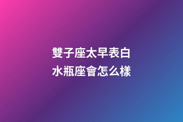 雙子座太早表白水瓶座會怎么樣-第1張-星座運勢-玄機派