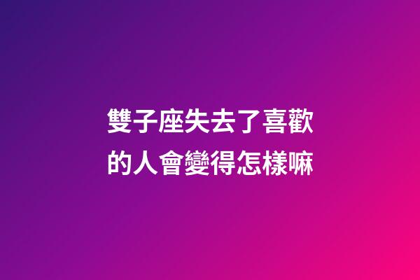雙子座失去了喜歡的人會變得怎樣嘛-第1張-星座運勢-玄機派