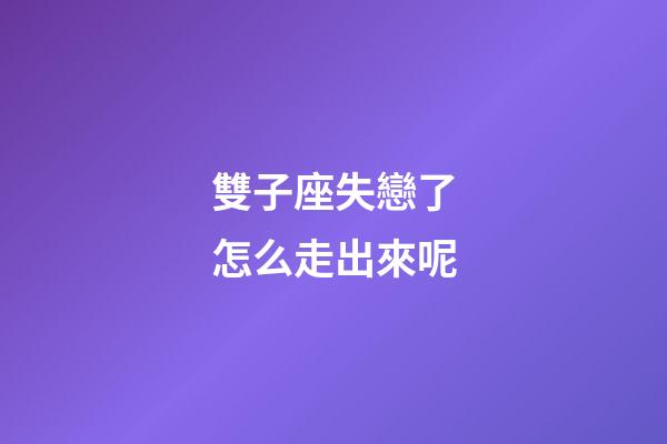 雙子座失戀了怎么走出來呢-第1張-星座運勢-玄機派